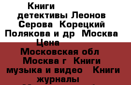 Книги,pocket-book, детективы Леонов, Серова, Корецкий, Полякова и др. Москва › Цена ­ 1 500 - Московская обл., Москва г. Книги, музыка и видео » Книги, журналы   . Московская обл.